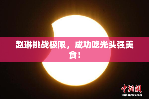 赵琳挑战极限，成功吃光头强美食！