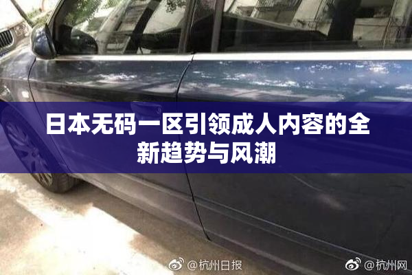 日本无码一区引领成人内容的全新趋势与风潮