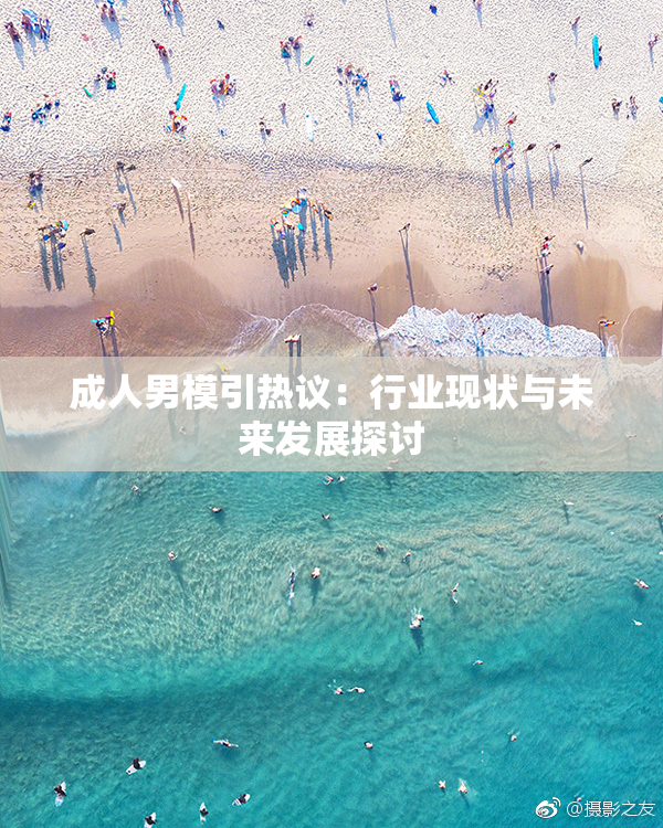成人男模引热议：行业现状与未来发展探讨