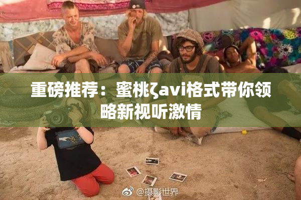 重磅推荐：蜜桃ζavi格式带你领略新视听激情