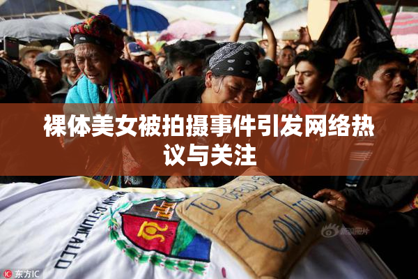 裸体美女被拍摄事件引发网络热议与关注