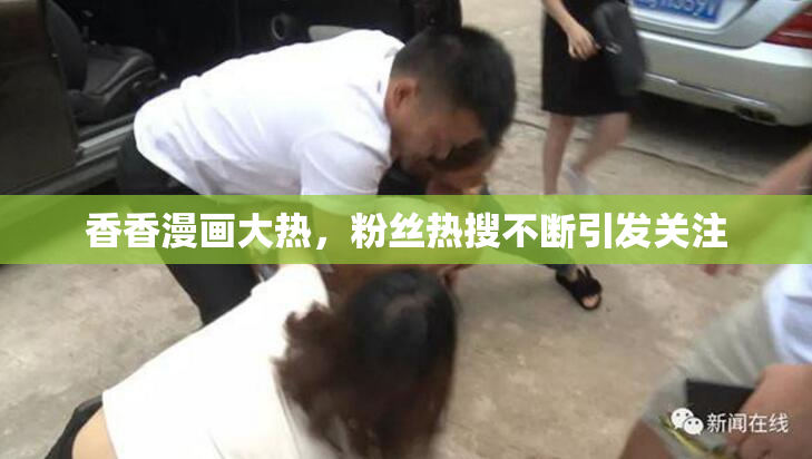 香香漫画大热，粉丝热搜不断引发关注