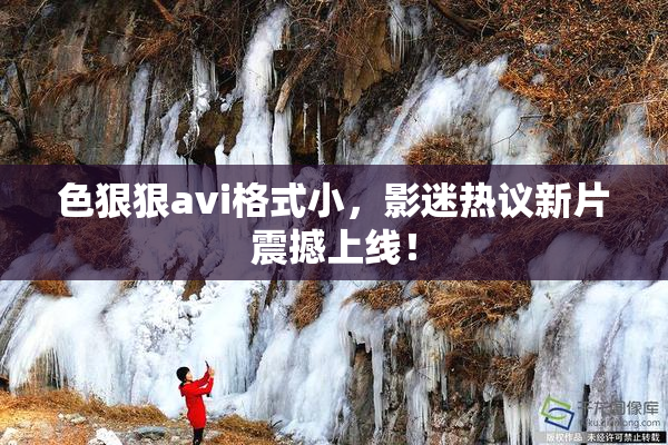 色狠狠avi格式小，影迷热议新片震撼上线！