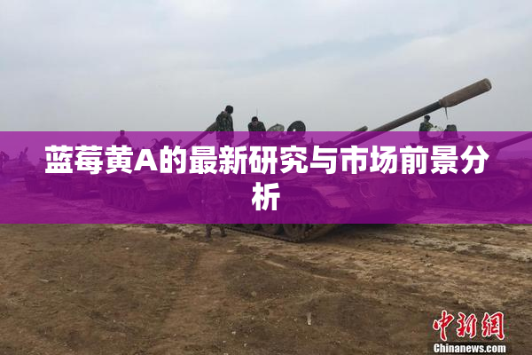 蓝莓黄A的最新研究与市场前景分析