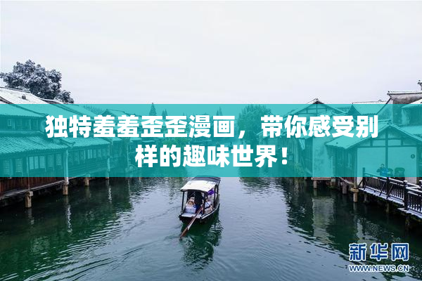 独特羞羞歪歪漫画，带你感受别样的趣味世界！