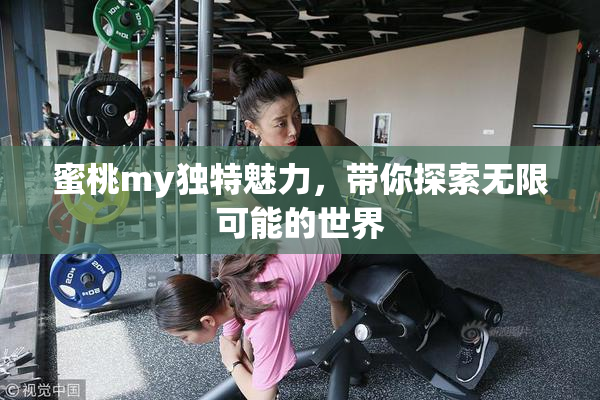 蜜桃my独特魅力，带你探索无限可能的世界
