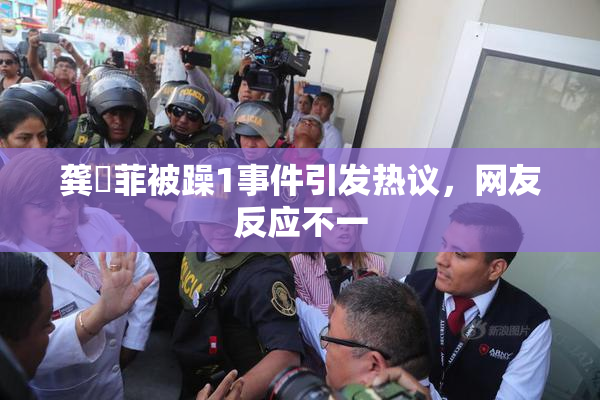 龚玥菲被躁1事件引发热议，网友反应不一