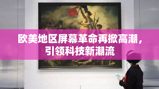 欧美地区屏幕革命再掀高潮，引领科技新潮流
