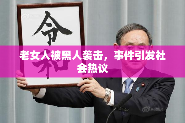 老女人被黑人袭击，事件引发社会热议