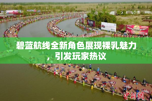 碧蓝航线全新角色展现裸乳魅力，引发玩家热议