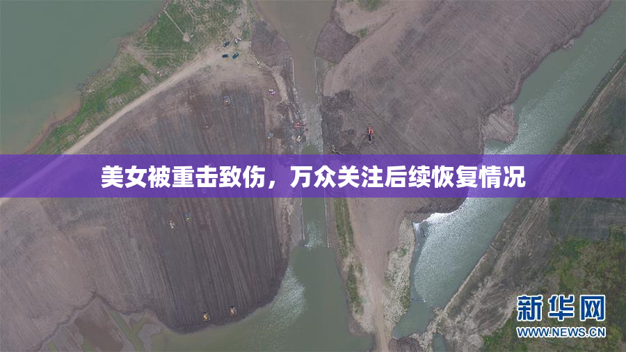 美女被重击致伤，万众关注后续恢复情况
