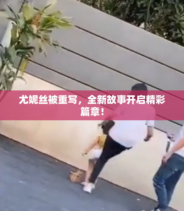 尤妮丝被重写，全新故事开启精彩篇章！