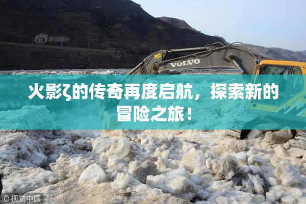 火影ζ的传奇再度启航，探索新的冒险之旅！