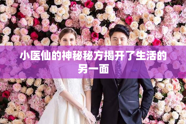 小医仙的神秘秘方揭开了生活的另一面