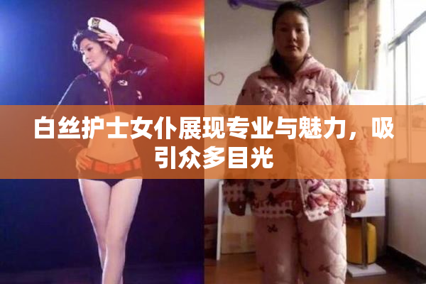 白丝护士女仆展现专业与魅力，吸引众多目光