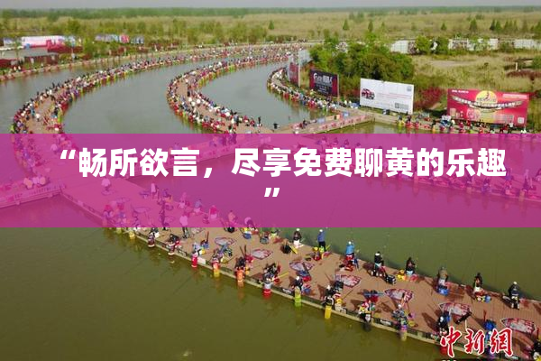 “畅所欲言，尽享免费聊黄的乐趣”