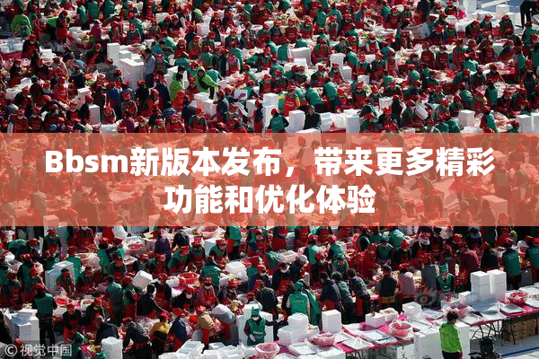 Bbsm新版本发布，带来更多精彩功能和优化体验