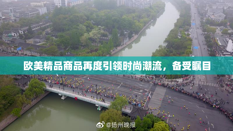 欧美精品商品再度引领时尚潮流，备受瞩目