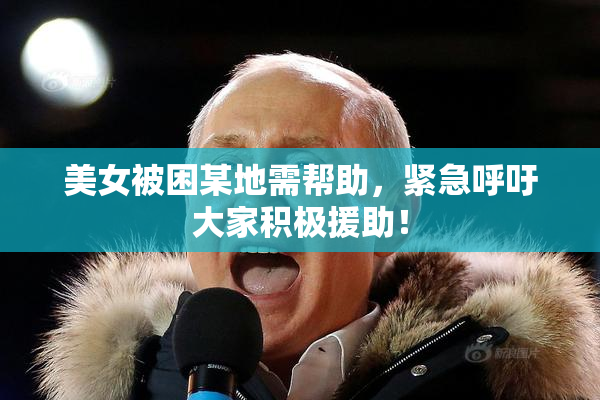 美女被困某地需帮助，紧急呼吁大家积极援助！