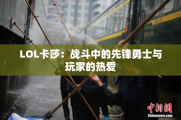 LOL卡莎：战斗中的先锋勇士与玩家的热爱
