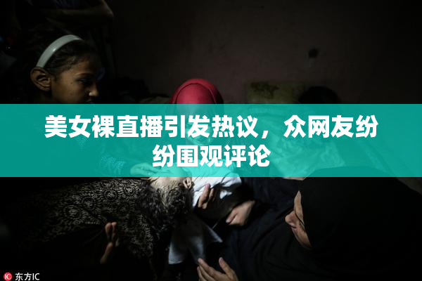 美女裸直播引发热议，众网友纷纷围观评论