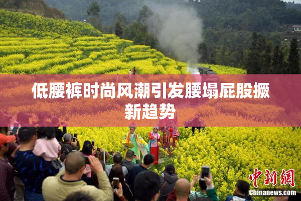 低腰裤时尚风潮引发腰塌屁股撅新趋势