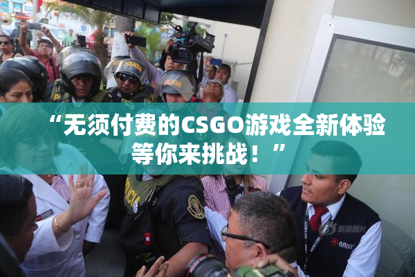“无须付费的CSGO游戏全新体验等你来挑战！”