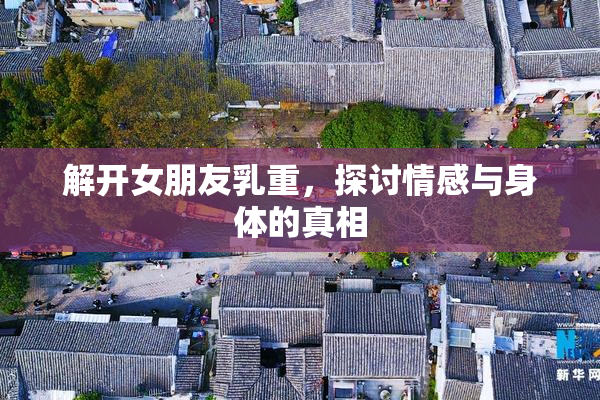 解开女朋友乳重，探讨情感与身体的真相