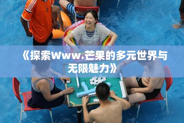 《探索Www.芒果的多元世界与无限魅力》
