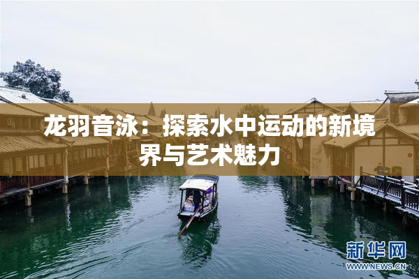 龙羽音泳：探索水中运动的新境界与艺术魅力