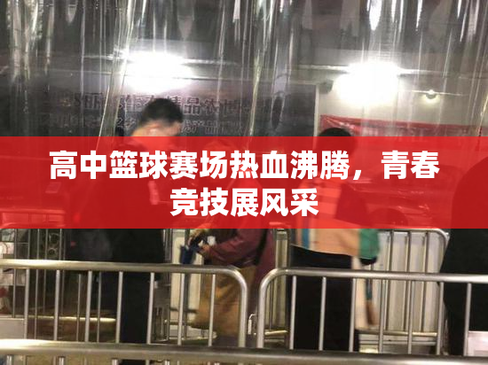 高中篮球赛场热血沸腾，青春竞技展风采
