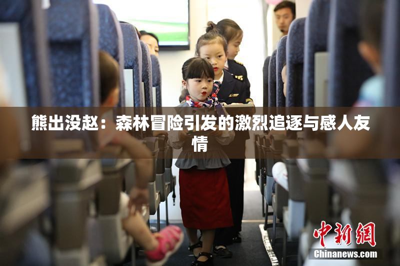 熊出没赵：森林冒险引发的激烈追逐与感人友情