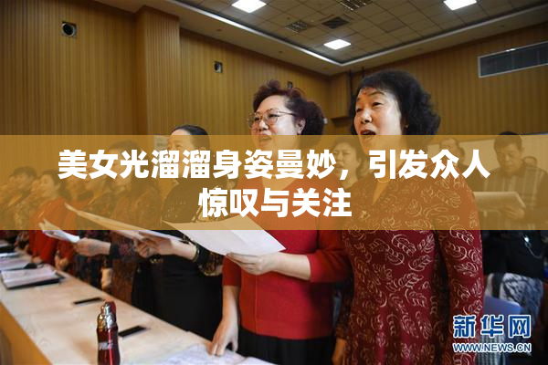 美女光溜溜身姿曼妙，引发众人惊叹与关注