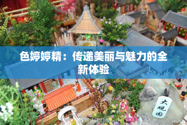色婷婷精：传递美丽与魅力的全新体验