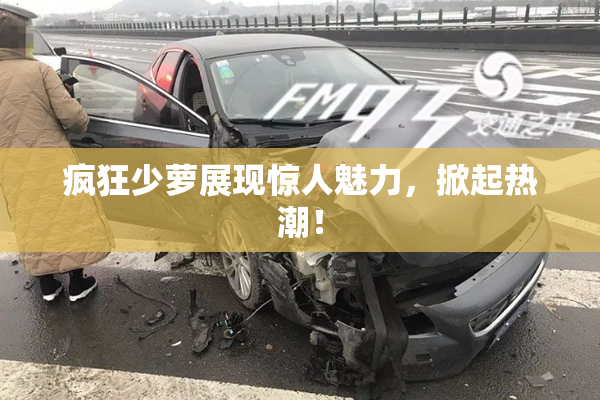 疯狂少萝展现惊人魅力，掀起热潮！