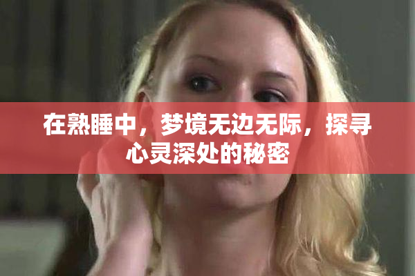 在熟睡中，梦境无边无际，探寻心灵深处的秘密