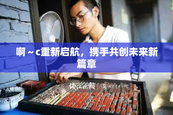 啊～c重新启航，携手共创未来新篇章