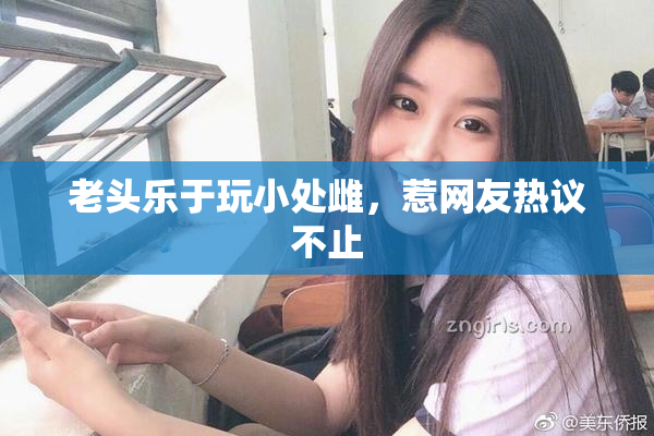 老头乐于玩小处雌，惹网友热议不止