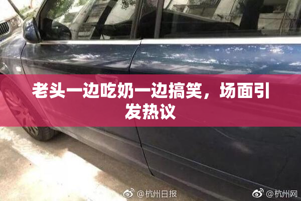 老头一边吃奶一边搞笑，场面引发热议
