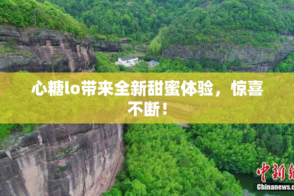 心糖lo带来全新甜蜜体验，惊喜不断！