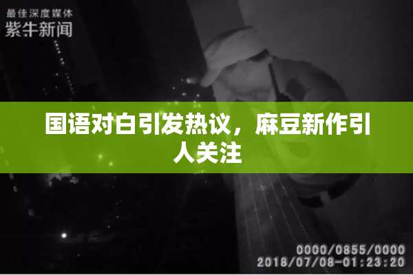 国语对白引发热议，麻豆新作引人关注
