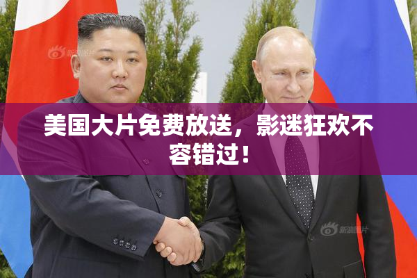 美国大片免费放送，影迷狂欢不容错过！