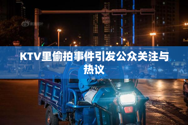 KTV里偷拍事件引发公众关注与热议
