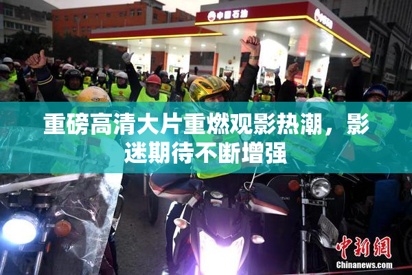 重磅高清大片重燃观影热潮，影迷期待不断增强