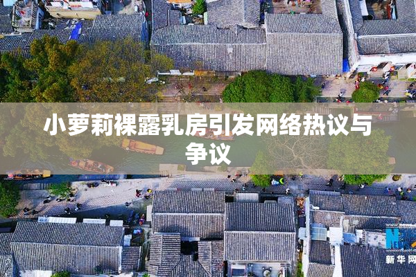 小萝莉裸露乳房引发网络热议与争议