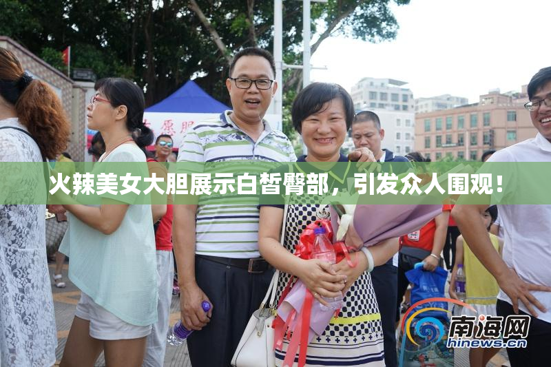火辣美女大胆展示白皙臀部，引发众人围观！