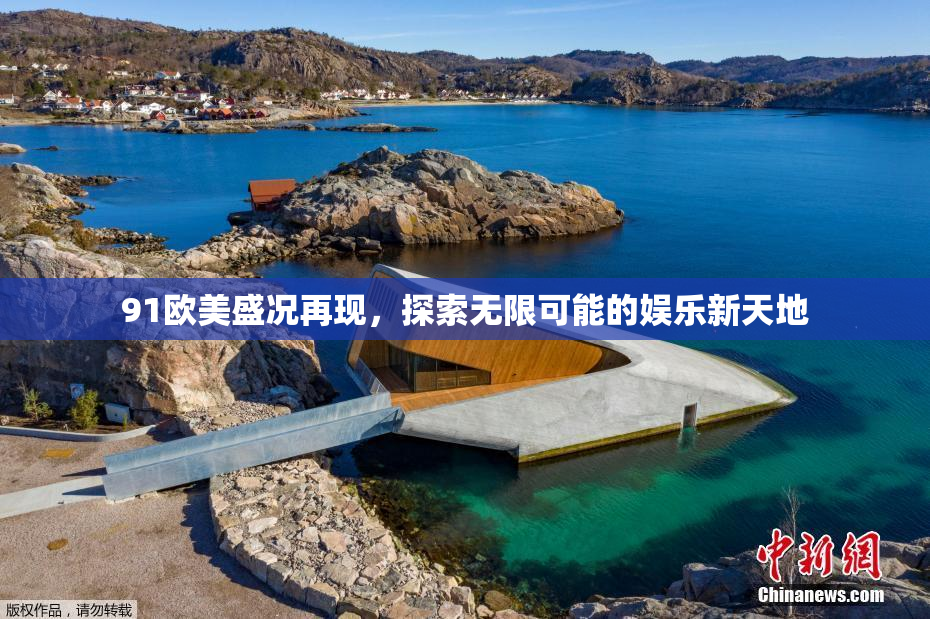 91欧美盛况再现，探索无限可能的娱乐新天地