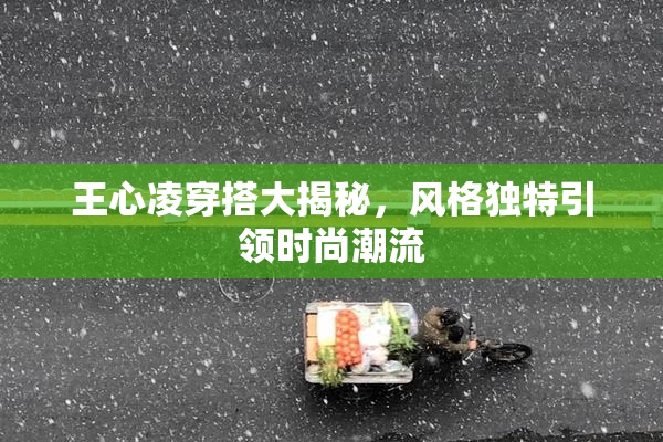 王心凌穿搭大揭秘，风格独特引领时尚潮流