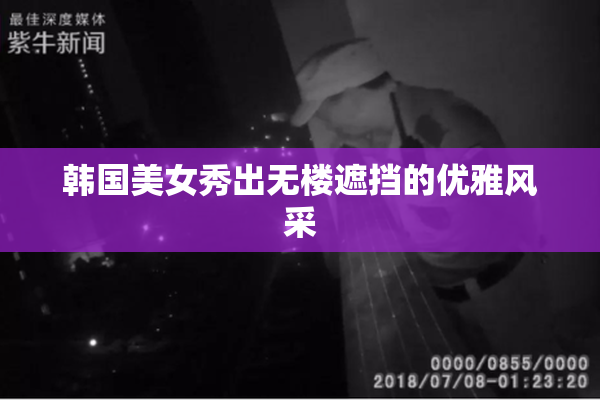 韩国美女秀出无楼遮挡的优雅风采
