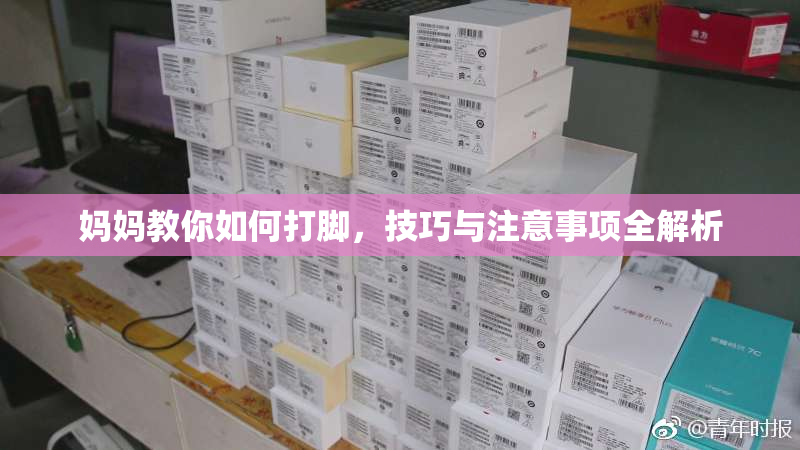 妈妈教你如何打脚，技巧与注意事项全解析